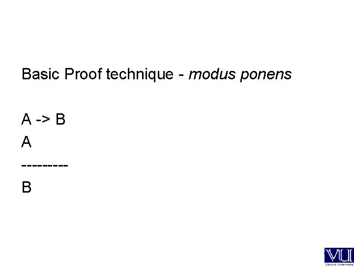 Basic Proof technique - modus ponens A -> B A ----- B --- 