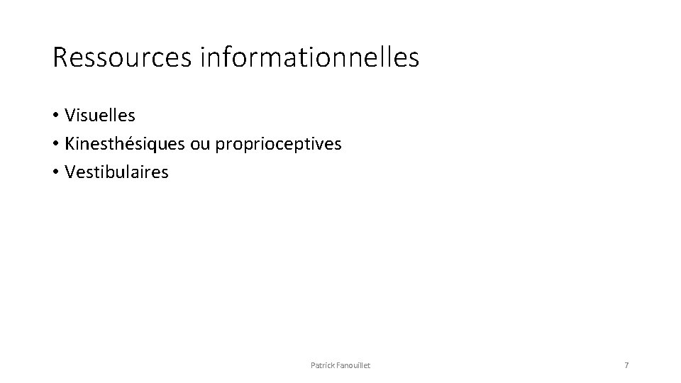 Ressources informationnelles • Visuelles • Kinesthésiques ou proprioceptives • Vestibulaires Patrick Fanouillet 7 