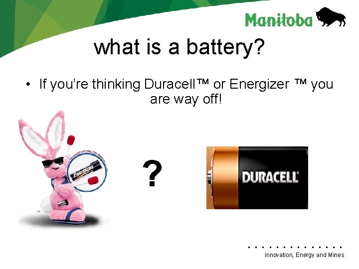 what is a battery? • If you’re thinking Duracell™ or Energizer ™ you are