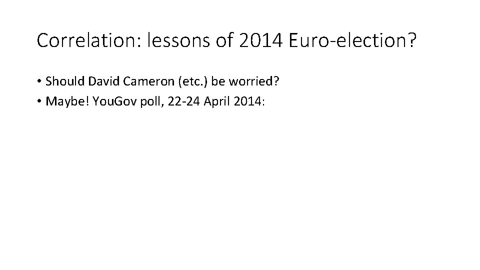 Correlation: lessons of 2014 Euro-election? • Should David Cameron (etc. ) be worried? •