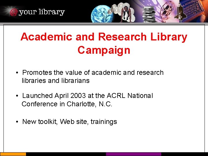 Academic and Research Library Campaign • Promotes the value of academic and research libraries