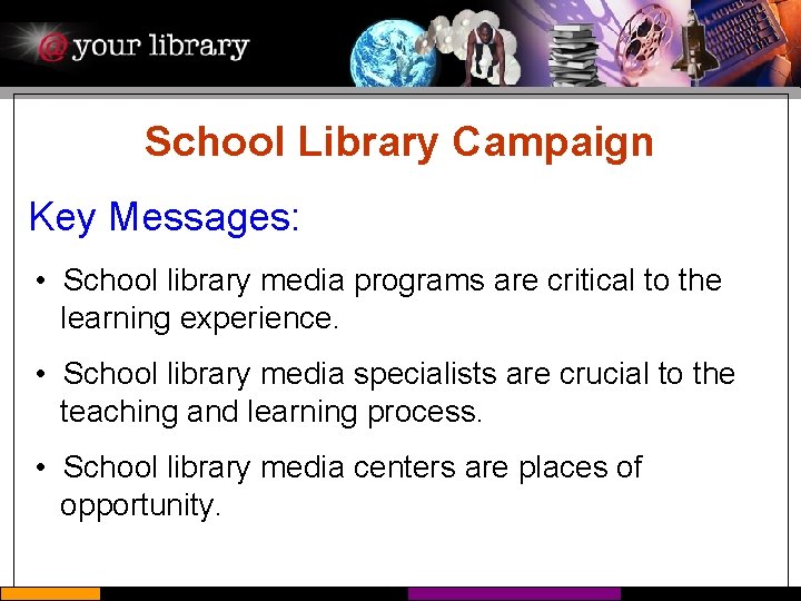 School Library Campaign Key Messages: • School library media programs are critical to the