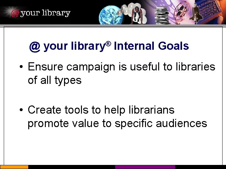 @ your library® Internal Goals • Ensure campaign is useful to libraries of all