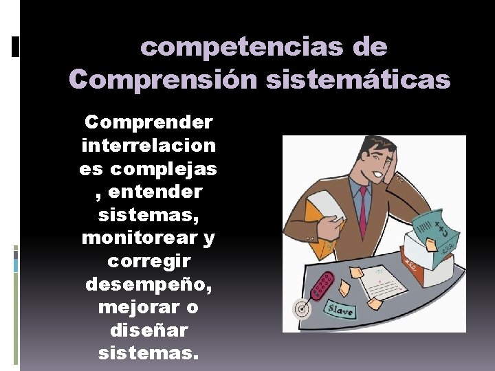 competencias de Comprensión sistemáticas Comprender interrelacion es complejas , entender sistemas, monitorear y corregir