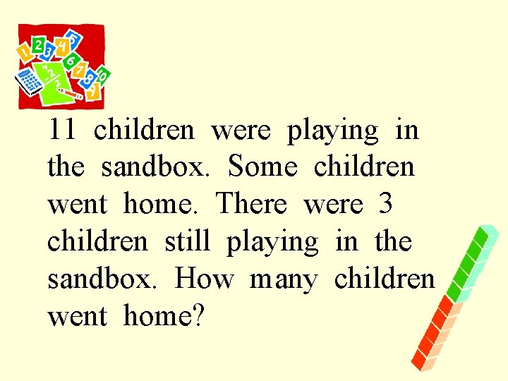 11 children were playing in the sandbox. Some children went home. There were 3