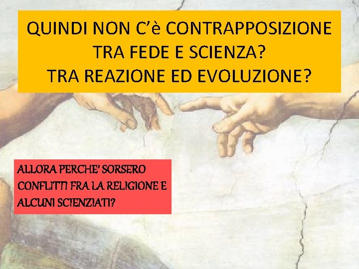 QUINDI NON C’è CONTRAPPOSIZIONE TRA FEDE E SCIENZA? TRA REAZIONE ED EVOLUZIONE? ALLORA PERCHE’
