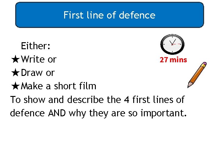 First line of defence Either: 27 mins ★Write or ★Draw or ★Make a short