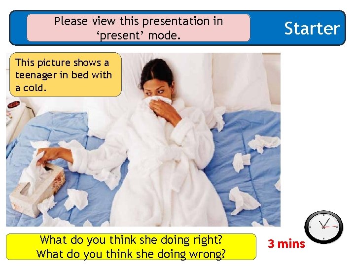 Please view this presentation in ‘present’ mode. Starter This picture shows a teenager in
