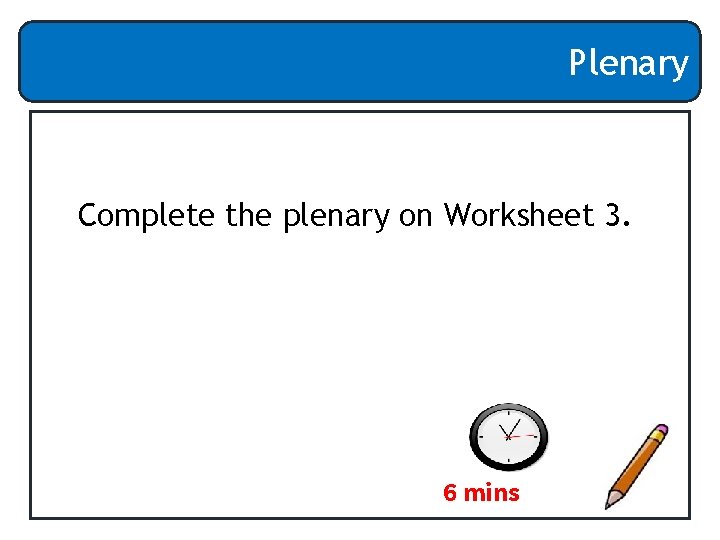 Plenary Complete the plenary on Worksheet 3. 6 mins 