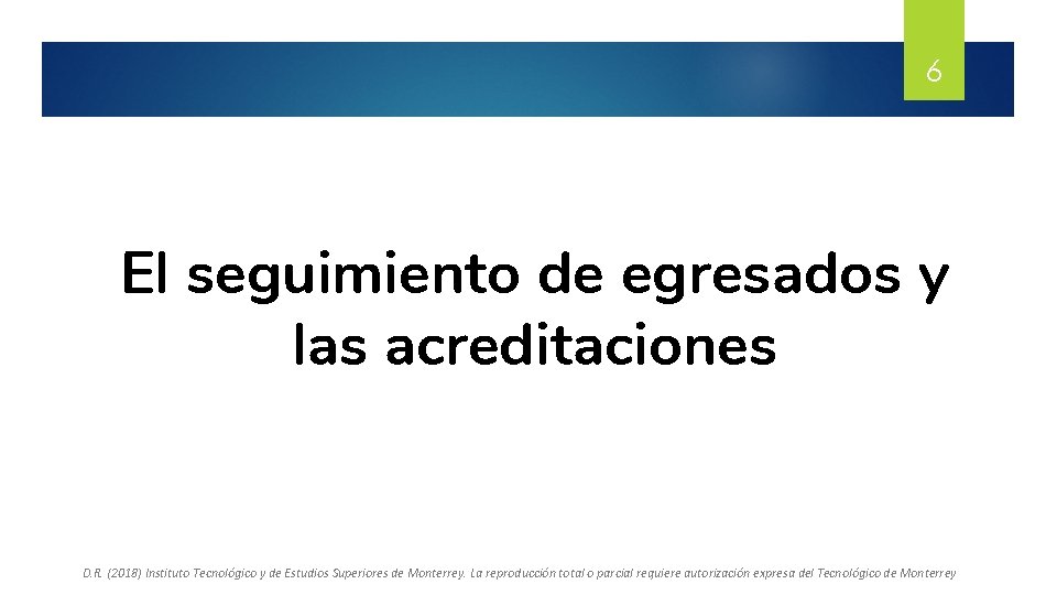 6 El seguimiento de egresados y las acreditaciones D. R. (2018) Instituto Tecnológico y