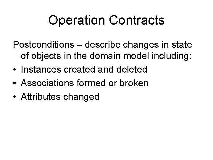 Operation Contracts Postconditions – describe changes in state of objects in the domain model Operation Contracts Postconditions – describe changes in state of objects in the domain model