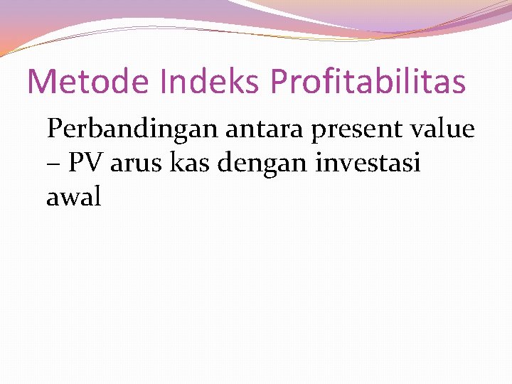 Metode Indeks Profitabilitas Perbandingan antara present value – PV arus kas dengan investasi awal