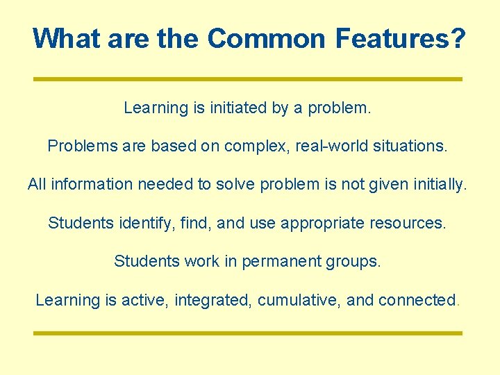 What are the Common Features? Learning is initiated by a problem. Problems are based