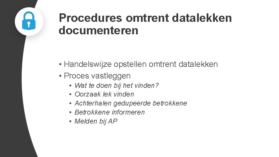 Procedures omtrent datalekken documenteren • Handelswijze opstellen omtrent datalekken • Proces vastleggen • •