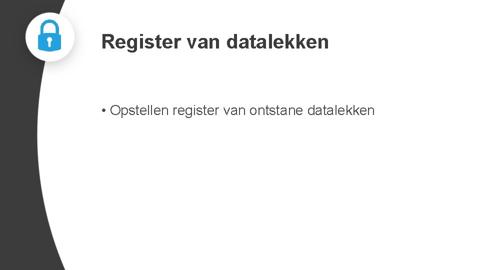 Register van datalekken • Opstellen register van ontstane datalekken 