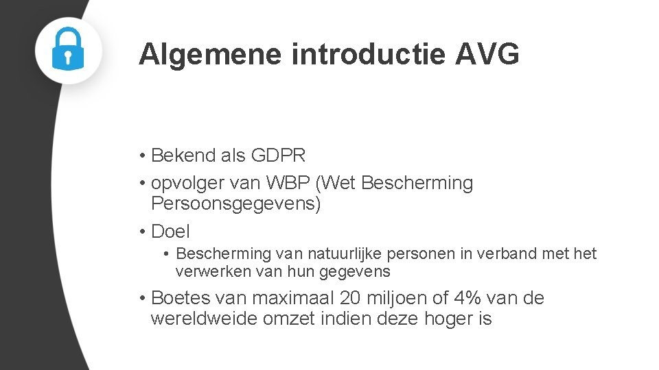 Algemene introductie AVG • Bekend als GDPR • opvolger van WBP (Wet Bescherming Persoonsgegevens)
