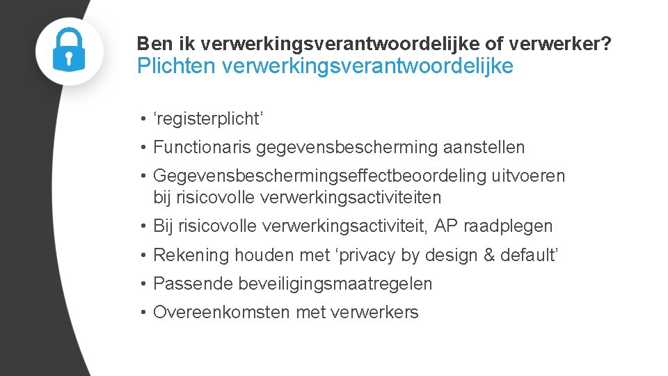 Ben ik verwerkingsverantwoordelijke of verwerker? Plichten verwerkingsverantwoordelijke • ‘registerplicht’ • Functionaris gegevensbescherming aanstellen •