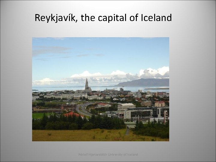 Reykjavík, the capital of Iceland Þórleif Hjartardóttir University of Iceland 