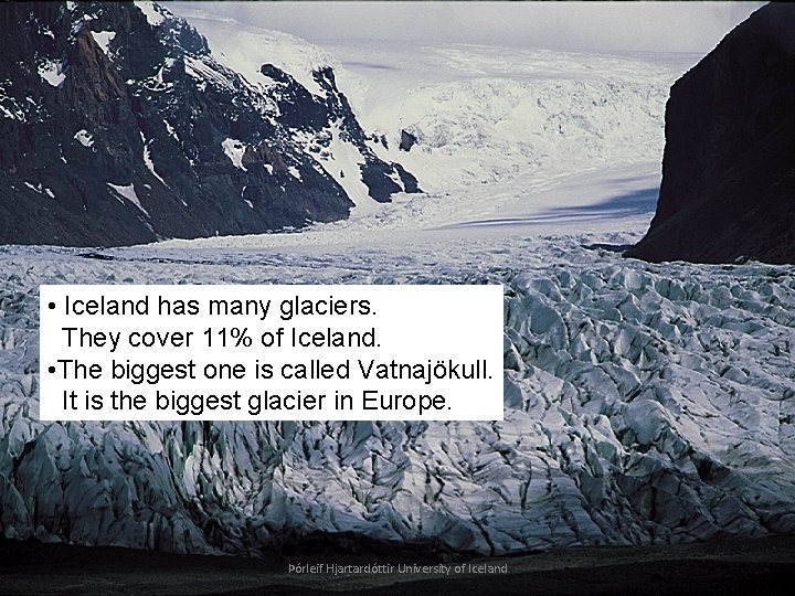  • Iceland has many glaciers. They cover 11% of Iceland. • The biggest