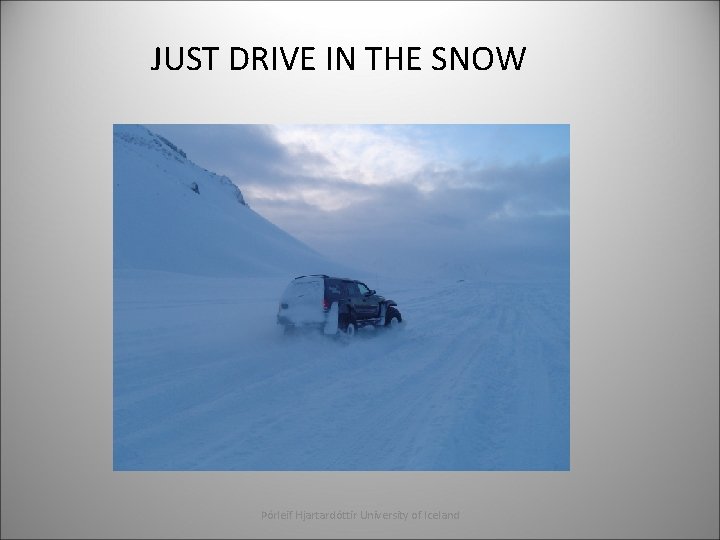 JUST DRIVE IN THE SNOW Þórleif Hjartardóttir University of Iceland 