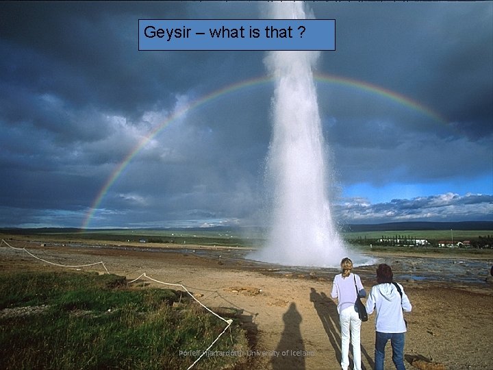 Geysir – what is that ? Þórleif Hjartardóttir University of Iceland 