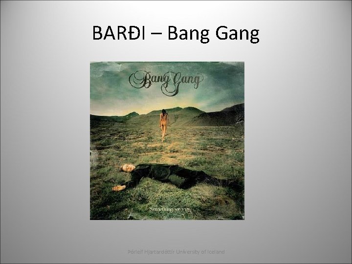 BARÐI – Bang Gang Þórleif Hjartardóttir University of Iceland 