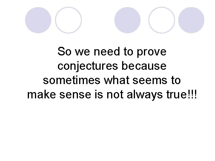 So we need to prove conjectures because sometimes what seems to make sense is
