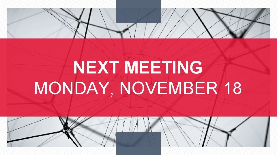 NEXT MEETING MONDAY, NOVEMBER 18 