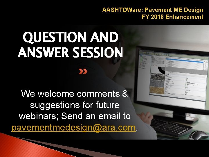 AASHTOWare: Pavement ME Design FY 2018 Enhancement QUESTION AND ANSWER SESSION We welcome comments