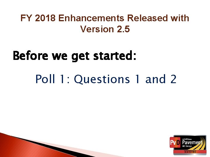 FY 2018 Enhancements Released with Version 2. 5 Before we get started: Poll 1: