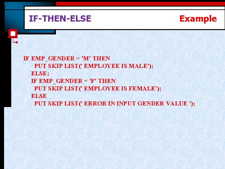 IF-THEN-ELSE Example IF EMP_GENDER = 'M' THEN PUT SKIP LIST(' EMPLOYEE IS MALE'); ELSE;
