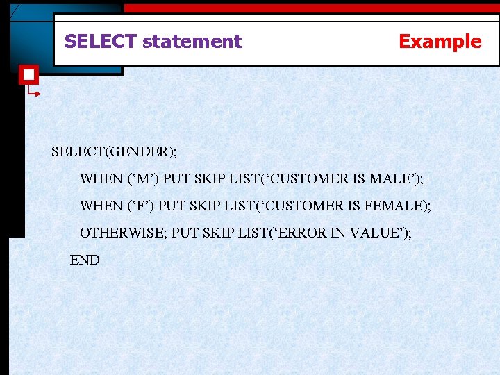 SELECT statement Example SELECT(GENDER); WHEN (‘M’) PUT SKIP LIST(‘CUSTOMER IS MALE’); WHEN (‘F’) PUT