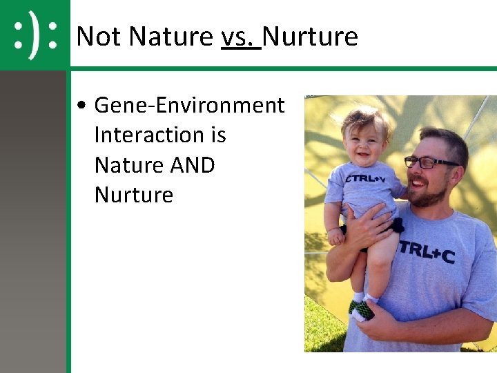 Not Nature vs. Nurture • Gene-Environment Interaction is Nature AND Nurture 