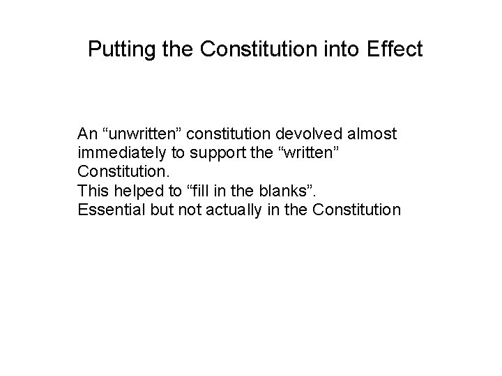 Putting the Constitution into Effect An “unwritten” constitution devolved almost immediately to support the