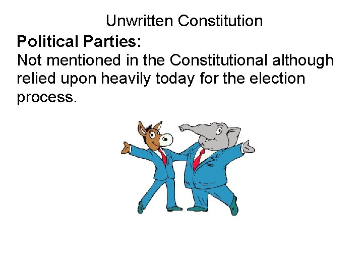 Unwritten Constitution Political Parties: Not mentioned in the Constitutional although relied upon heavily today