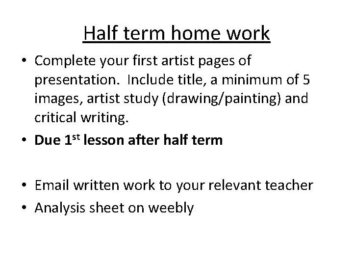 Half term home work • Complete your first artist pages of presentation. Include title,