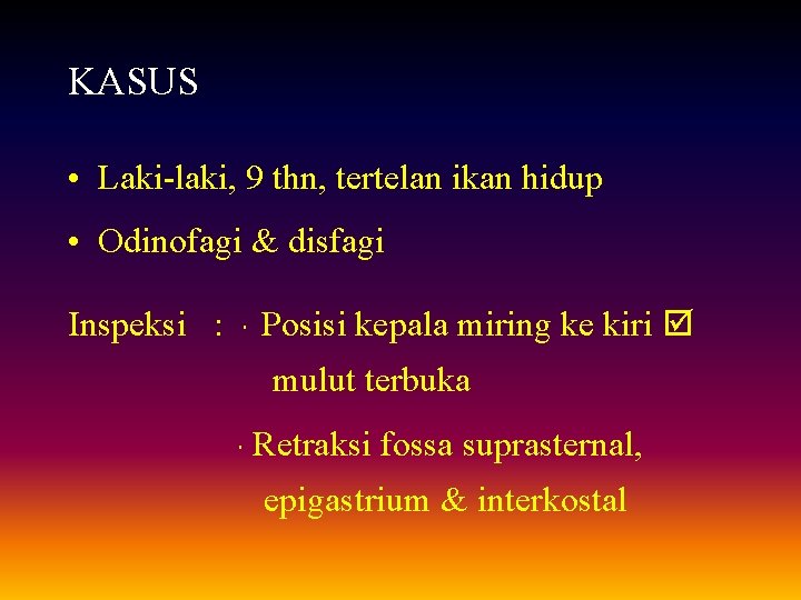 KASUS • Laki-laki, 9 thn, tertelan ikan hidup • Odinofagi & disfagi Inspeksi :