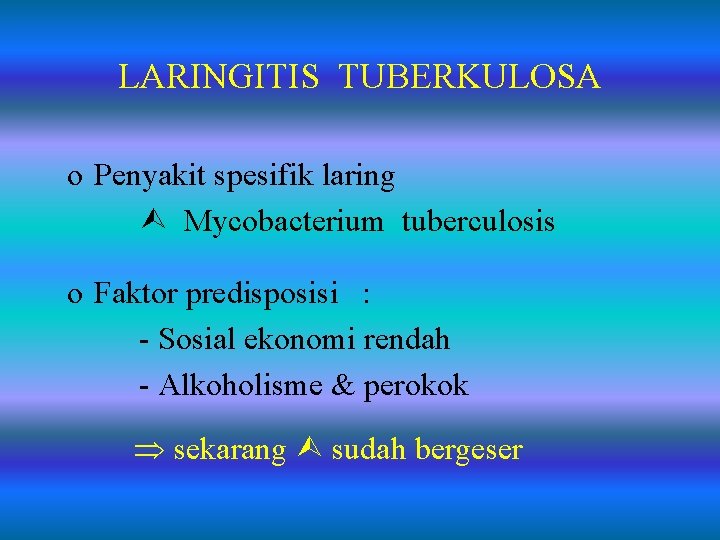 LARINGITIS TUBERKULOSA o Penyakit spesifik laring Mycobacterium tuberculosis o Faktor predisposisi : - Sosial