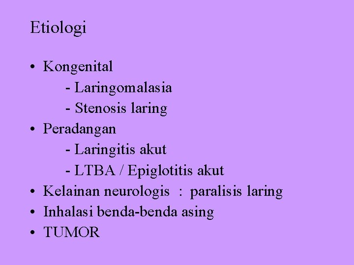 Etiologi • Kongenital - Laringomalasia - Stenosis laring • Peradangan - Laringitis akut -