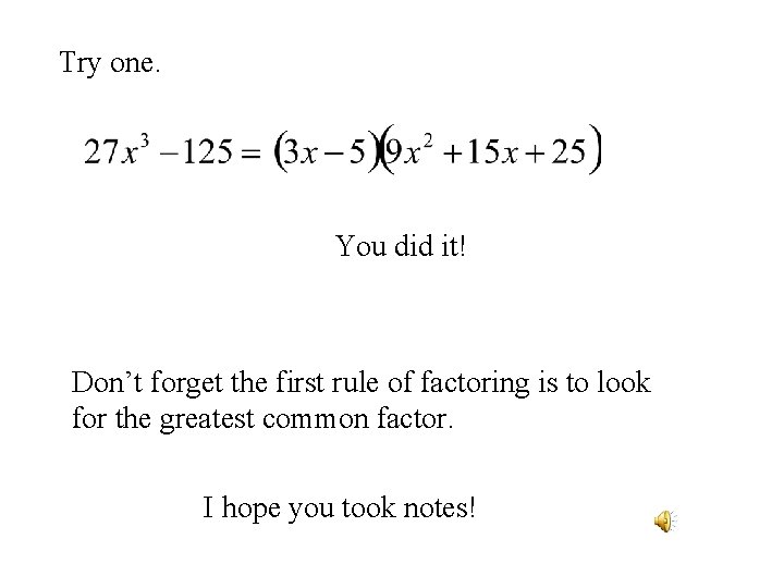 Try one. You did it! Don’t forget the first rule of factoring is to