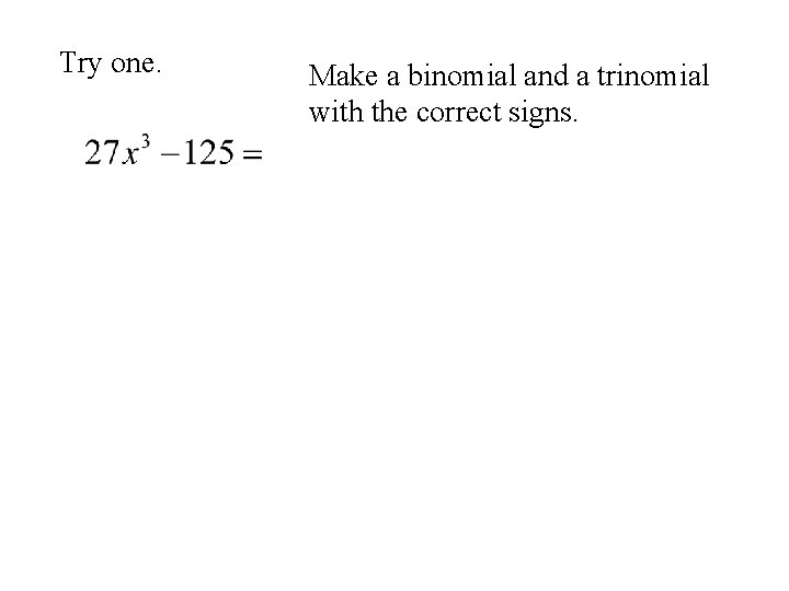 Try one. Make a binomial and a trinomial with the correct signs. 