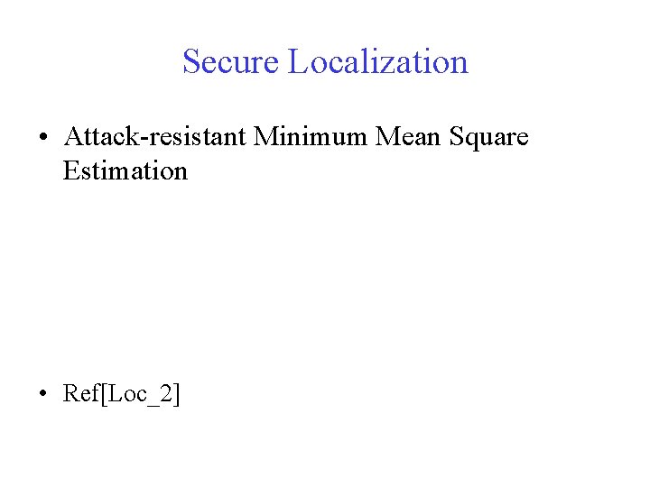 Secure Localization • Attack-resistant Minimum Mean Square Estimation • Ref[Loc_2] 