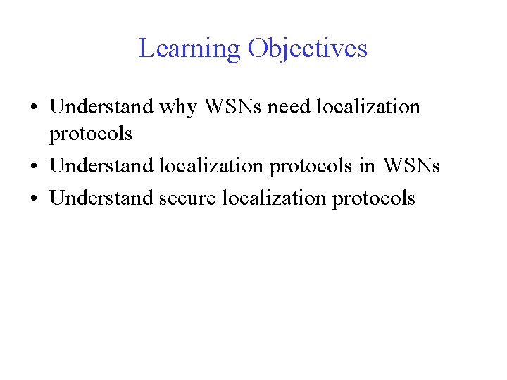 Learning Objectives • Understand why WSNs need localization protocols • Understand localization protocols in