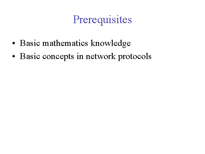 Prerequisites • Basic mathematics knowledge • Basic concepts in network protocols 
