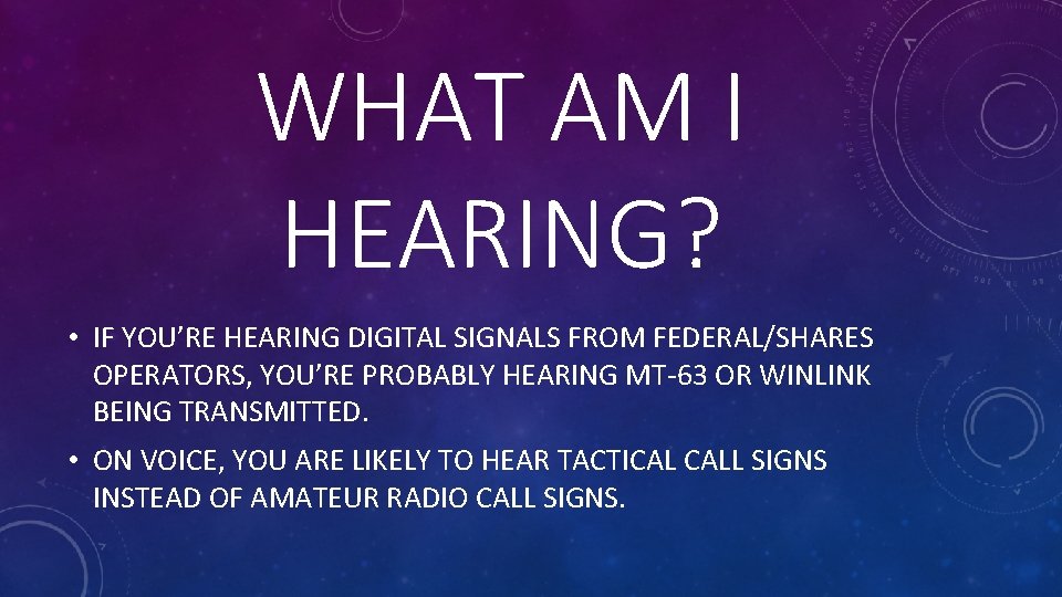WHAT AM I HEARING? • IF YOU’RE HEARING DIGITAL SIGNALS FROM FEDERAL/SHARES OPERATORS, YOU’RE