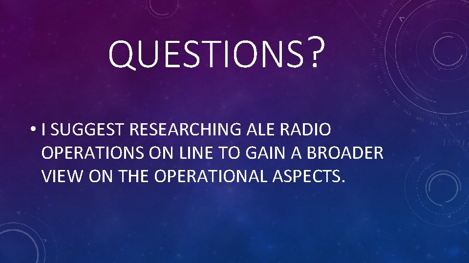 QUESTIONS? • I SUGGEST RESEARCHING ALE RADIO OPERATIONS ON LINE TO GAIN A BROADER