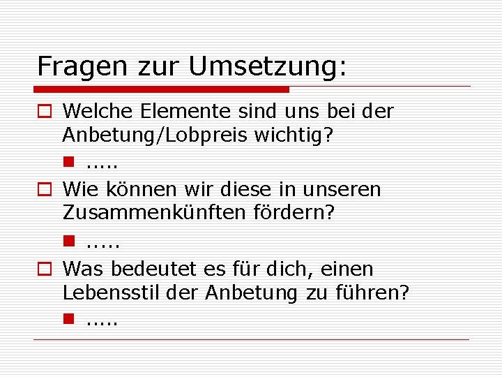 Fragen zur Umsetzung: o Welche Elemente sind uns bei der Anbetung/Lobpreis wichtig? n. .