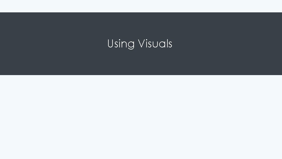 Using Visuals Using Visuals
