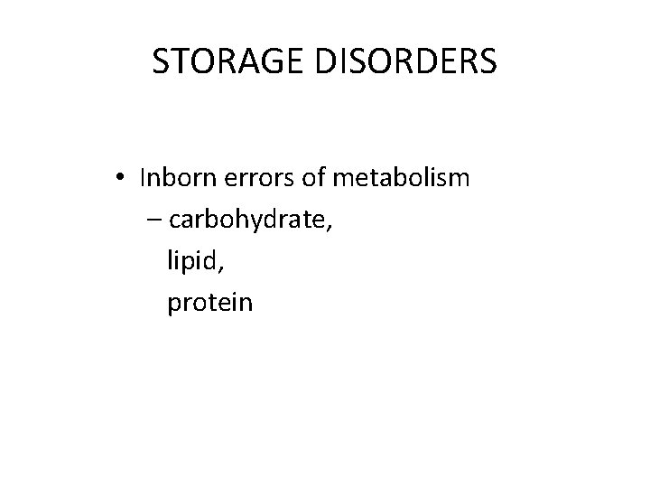 STORAGE DISORDERS • Inborn errors of metabolism – carbohydrate, lipid, protein 