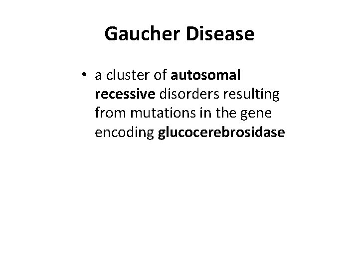 Gaucher Disease • a cluster of autosomal recessive disorders resulting from mutations in the